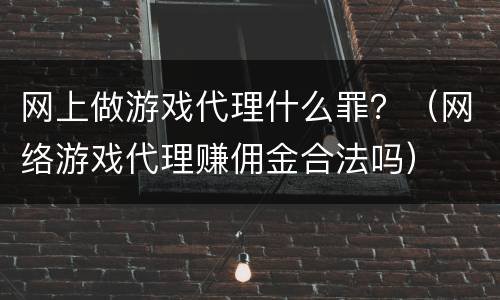 网上做游戏代理什么罪？（网络游戏代理赚佣金合法吗）