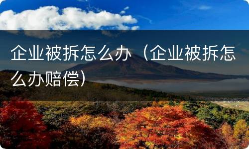 企业被拆怎么办（企业被拆怎么办赔偿）