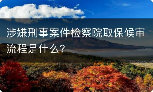 涉嫌刑事案件检察院取保候审流程是什么？