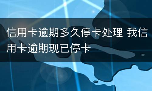 信用卡逾期多久停卡处理 我信用卡逾期现已停卡