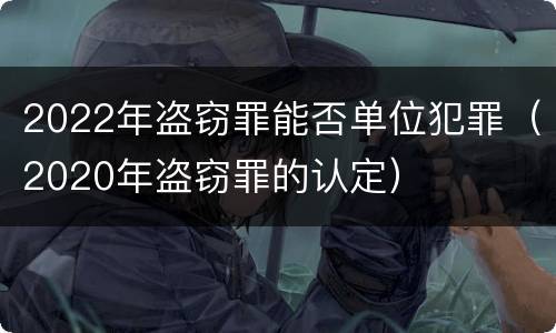2022年盗窃罪能否单位犯罪（2020年盗窃罪的认定）
