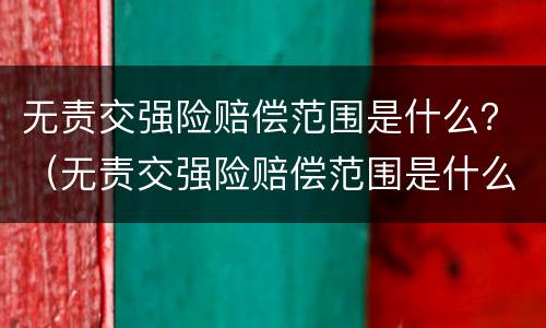 无责交强险赔偿范围是什么？（无责交强险赔偿范围是什么标准）
