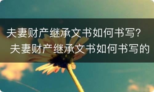 夫妻财产继承文书如何书写？ 夫妻财产继承文书如何书写的