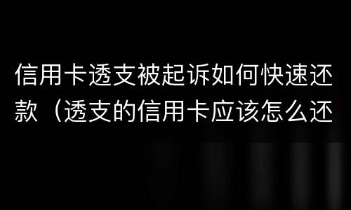 信用卡透支被起诉如何快速还款（透支的信用卡应该怎么还）