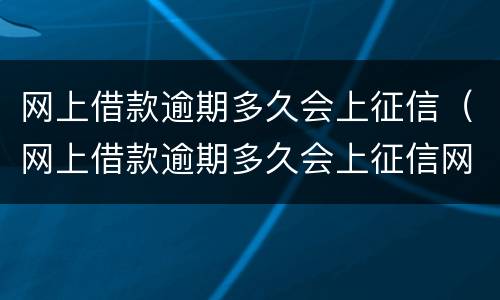 网上借款逾期多久会上征信（网上借款逾期多久会上征信网）