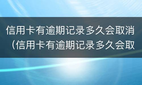信用卡有逾期记录多久会取消（信用卡有逾期记录多久会取消呢）