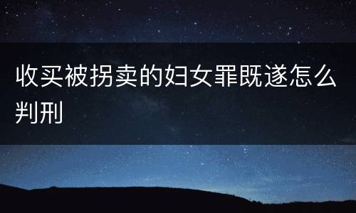 收买被拐卖的妇女罪既遂怎么判刑