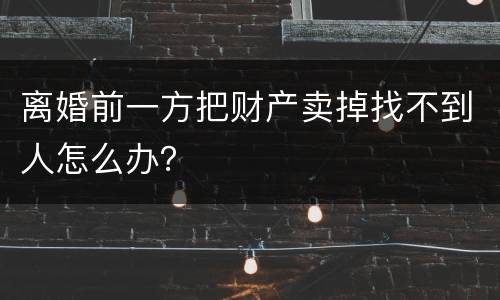 离婚前一方把财产卖掉找不到人怎么办？