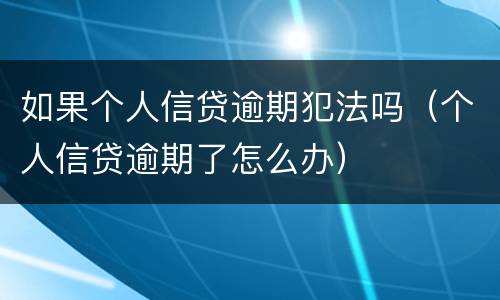 如果个人信贷逾期犯法吗（个人信贷逾期了怎么办）