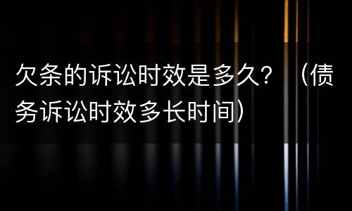 欠条的诉讼时效是多久？（债务诉讼时效多长时间）
