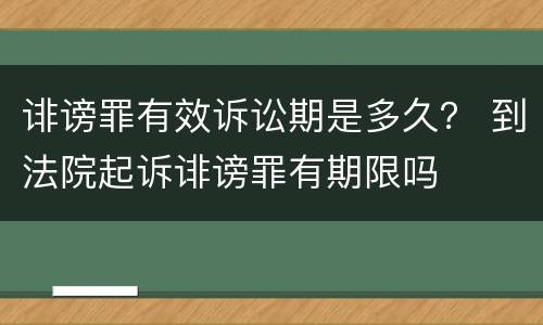 诽谤罪有效诉讼期是多久？ 到法院起诉诽谤罪有期限吗
