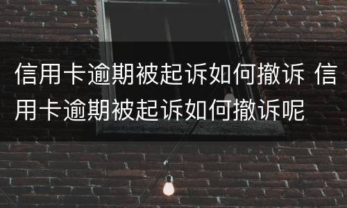 信用卡逾期被起诉如何撤诉 信用卡逾期被起诉如何撤诉呢