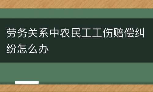 劳务关系中农民工工伤赔偿纠纷怎么办