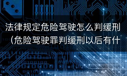 法律规定危险驾驶怎么判缓刑（危险驾驶罪判缓刑以后有什么流程）