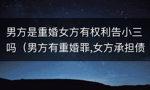 男方是重婚女方有权利告小三吗（男方有重婚罪,女方承担债务责任吗）