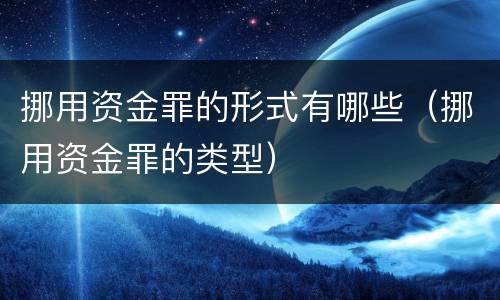 挪用资金罪的形式有哪些（挪用资金罪的类型）