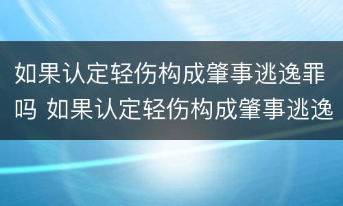 如果认定轻伤构成肇事逃逸罪吗 如果认定轻伤构成肇事逃逸罪吗判几年