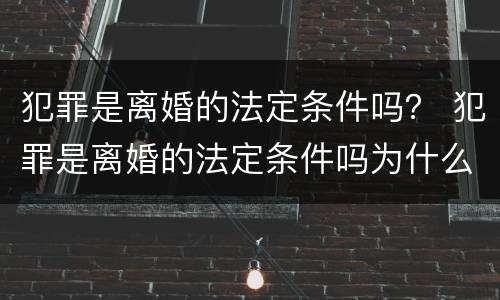 犯罪是离婚的法定条件吗？ 犯罪是离婚的法定条件吗为什么