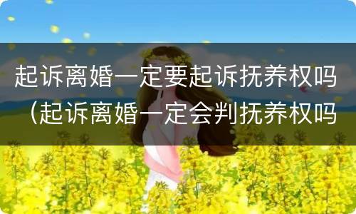 起诉离婚一定要起诉抚养权吗（起诉离婚一定会判抚养权吗）