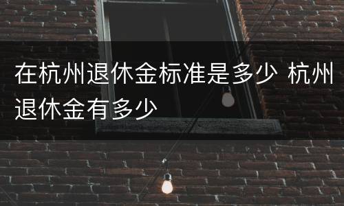 在杭州退休金标准是多少 杭州退休金有多少