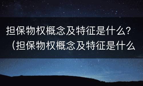 担保物权概念及特征是什么？（担保物权概念及特征是什么）
