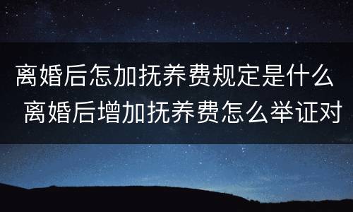 离婚后怎加抚养费规定是什么 离婚后增加抚养费怎么举证对方收入