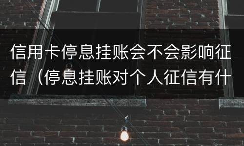 信用卡停息挂账会不会影响征信（停息挂账对个人征信有什么影响）