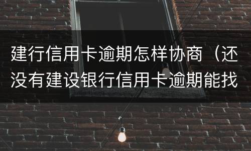 建行信用卡逾期怎样协商（还没有建设银行信用卡逾期能找银行协商吗）