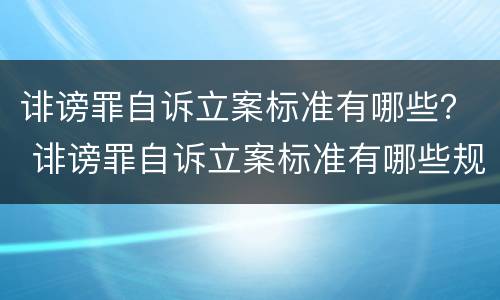 诽谤罪自诉立案标准有哪些？ 诽谤罪自诉立案标准有哪些规定