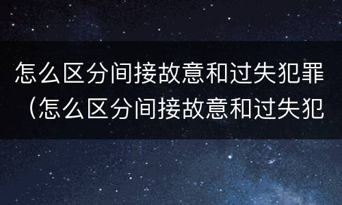 怎么区分间接故意和过失犯罪（怎么区分间接故意和过失犯罪行为）