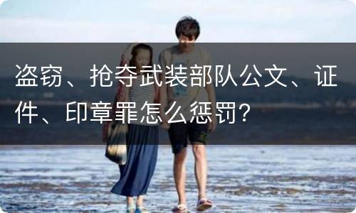 盗窃、抢夺武装部队公文、证件、印章罪怎么惩罚？