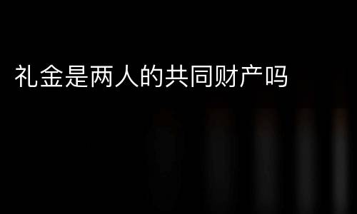 礼金是两人的共同财产吗