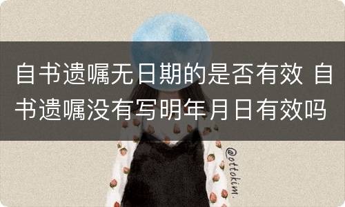 自书遗嘱无日期的是否有效 自书遗嘱没有写明年月日有效吗