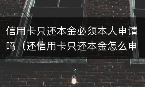 信用卡只还本金必须本人申请吗（还信用卡只还本金怎么申请）