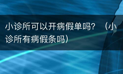 小诊所可以开病假单吗？（小诊所有病假条吗）