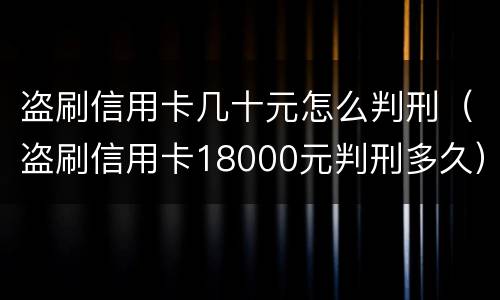 盗刷信用卡几十元怎么判刑（盗刷信用卡18000元判刑多久）