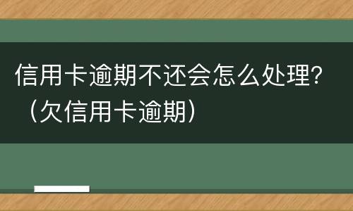 信用卡逾期不还会怎么处理？（欠信用卡逾期）