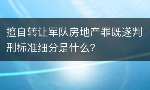 擅自转让军队房地产罪既遂判刑标准细分是什么？