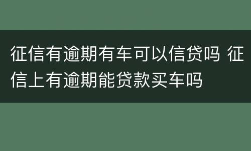 征信有逾期有车可以信贷吗 征信上有逾期能贷款买车吗
