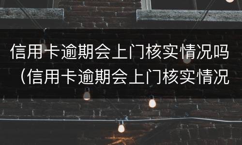 信用卡逾期会上门核实情况吗（信用卡逾期会上门核实情况吗怎么办）