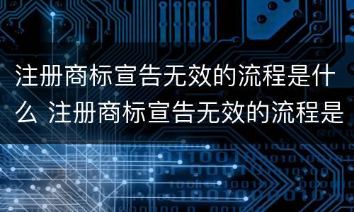 注册商标宣告无效的流程是什么 注册商标宣告无效的流程是什么原因