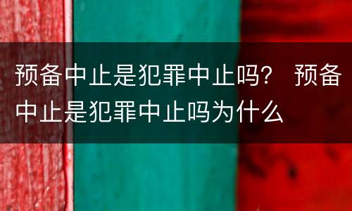 预备中止是犯罪中止吗？ 预备中止是犯罪中止吗为什么