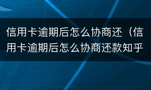 信用卡逾期后怎么协商还（信用卡逾期后怎么协商还款知乎）
