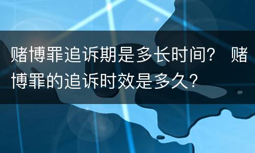 赌博罪追诉期是多长时间？ 赌博罪的追诉时效是多久?