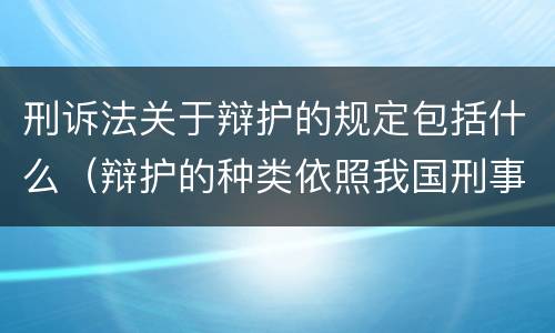 刑诉法关于辩护的规定包括什么（辩护的种类依照我国刑事诉讼法的规定有）