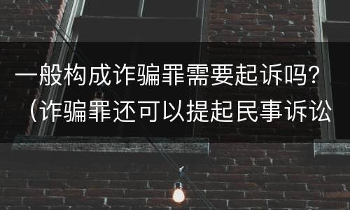 一般构成诈骗罪需要起诉吗？（诈骗罪还可以提起民事诉讼吗）