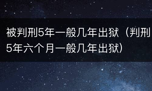 被判刑5年一般几年出狱（判刑5年六个月一般几年出狱）