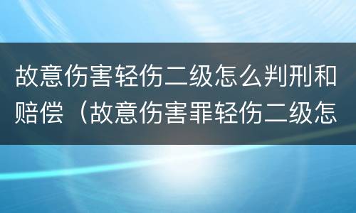 故意伤害轻伤二级怎么判刑和赔偿（故意伤害罪轻伤二级怎样判刑）