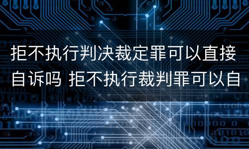 拒不执行判决裁定罪可以直接自诉吗 拒不执行裁判罪可以自诉?