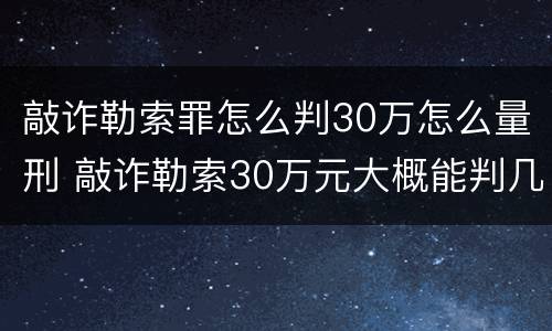 敲诈勒索罪怎么判30万怎么量刑 敲诈勒索30万元大概能判几年